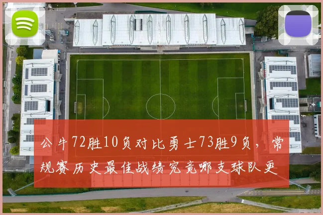 公牛72胜10负对比勇士73胜9负，常规赛历史最佳战绩究竟哪支球队更伟大？