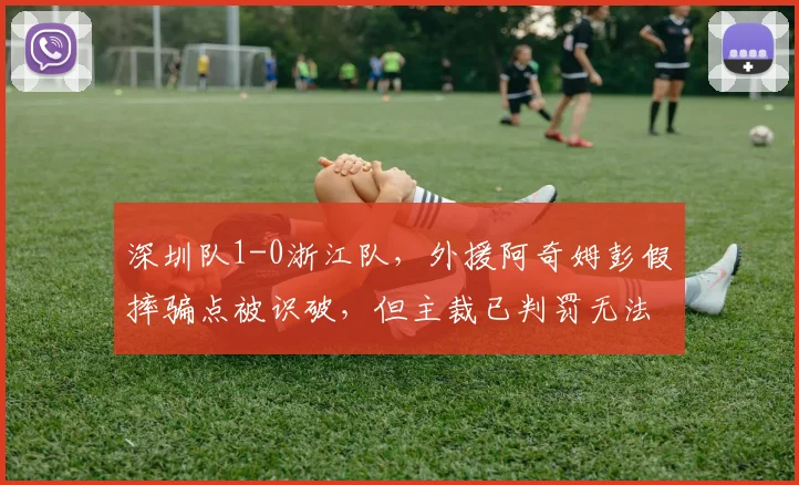 深圳队1-0浙江队，外援阿奇姆彭假摔骗点被识破，但主裁已判罚无法更改引笑话
