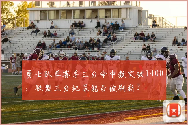 勇士队单赛季三分命中数突破1400，联盟三分纪录能否被刷新？