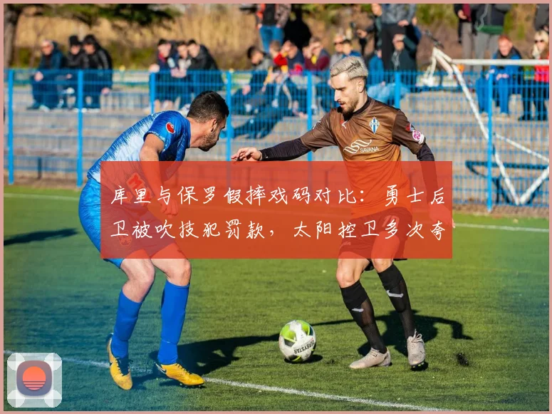 库里与保罗假摔戏码对比：勇士后卫被吹技犯罚款，太阳控卫多次夸张倒地却未受罚