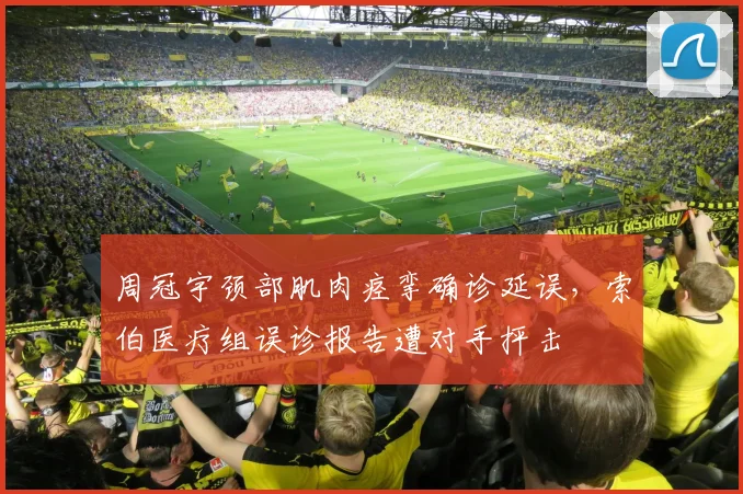 周冠宇颈部肌肉痉挛确诊延误，索伯医疗组误诊报告遭对手抨击
